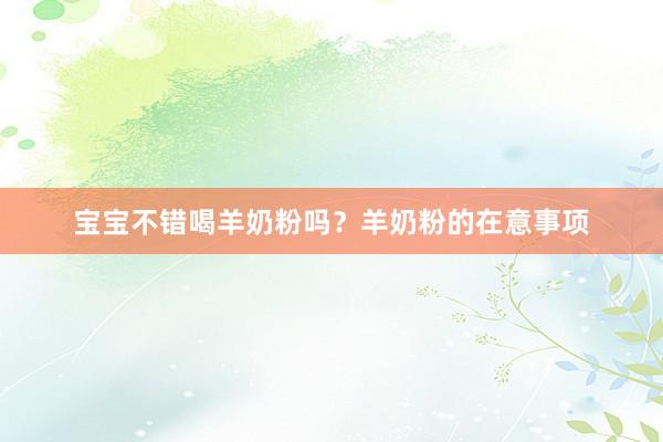 宝宝不错喝羊奶粉吗？羊奶粉的在意事项