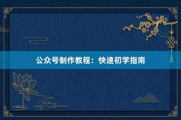 公众号制作教程：快速初学指南