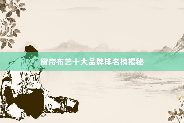 窗帘布艺十大品牌排名榜揭秘