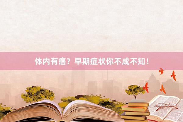 体内有癌？早期症状你不成不知！